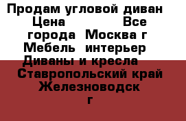 Продам угловой диван › Цена ­ 25 000 - Все города, Москва г. Мебель, интерьер » Диваны и кресла   . Ставропольский край,Железноводск г.